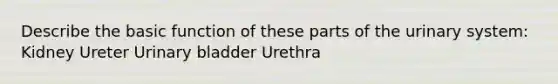 Describe the basic function of these parts of the urinary system: Kidney Ureter <a href='https://www.questionai.com/knowledge/kb9SdfFdD9-urinary-bladder' class='anchor-knowledge'>urinary bladder</a> Urethra