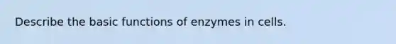 Describe the basic functions of enzymes in cells.