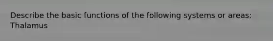 Describe the basic functions of the following systems or areas: Thalamus