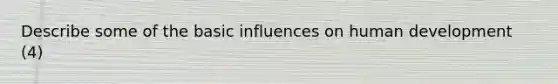 Describe some of the basic influences on human development (4)