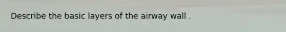 Describe the basic layers of the airway wall .