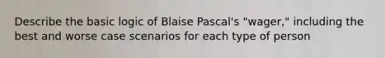 Describe the basic logic of Blaise Pascal's "wager," including the best and worse case scenarios for each type of person