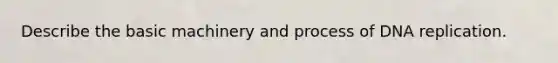 Describe the basic machinery and process of DNA replication.