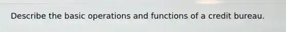 Describe the basic operations and functions of a credit bureau.