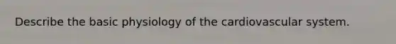 Describe the basic physiology of the cardiovascular system.