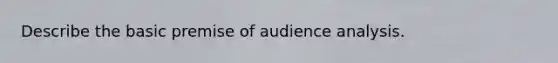 Describe the basic premise of audience analysis.