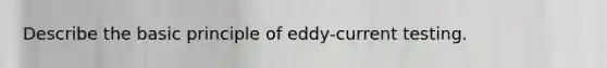 Describe the basic principle of eddy‐current testing.