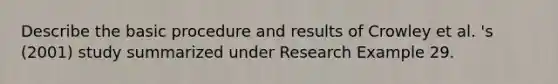 Describe the basic procedure and results of Crowley et al. 's (2001) study summarized under Research Example 29.