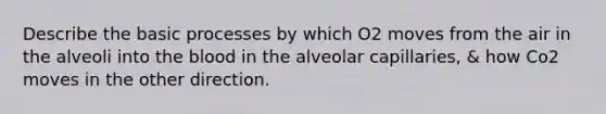 Describe the basic processes by which O2 moves from the air in the alveoli into the blood in the alveolar capillaries, & how Co2 moves in the other direction.