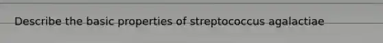 Describe the basic properties of streptococcus agalactiae