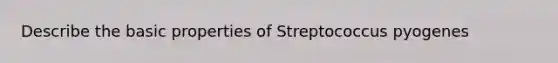 Describe the basic properties of Streptococcus pyogenes