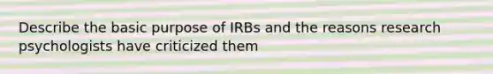 Describe the basic purpose of IRBs and the reasons research psychologists have criticized them