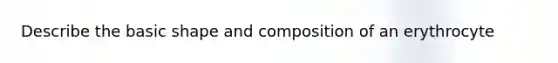 Describe the basic shape and composition of an erythrocyte