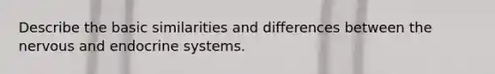 Describe the basic similarities and differences between the nervous and endocrine systems.