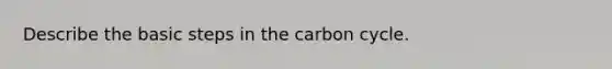 Describe the basic steps in the carbon cycle.