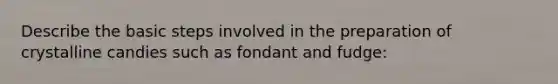 Describe the basic steps involved in the preparation of crystalline candies such as fondant and fudge: