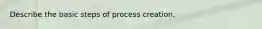 Describe the basic steps of process creation.