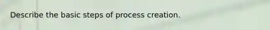 Describe the basic steps of process creation.