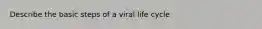 Describe the basic steps of a viral life cycle