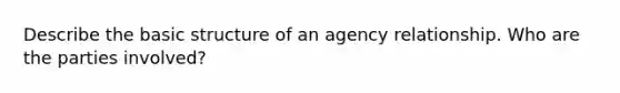 Describe the basic structure of an agency relationship. Who are the parties involved?