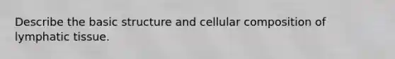 Describe the basic structure and cellular composition of lymphatic tissue.