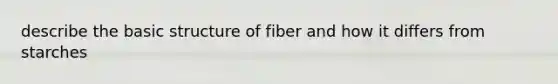 describe the basic structure of fiber and how it differs from starches