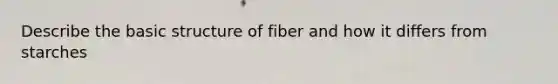 Describe the basic structure of fiber and how it differs from starches