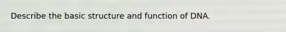 Describe the basic structure and function of DNA.