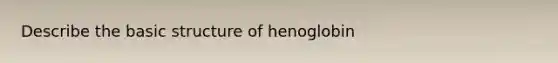 Describe the basic structure of henoglobin