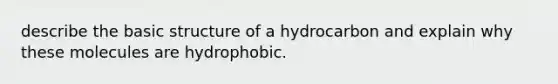 describe the basic structure of a hydrocarbon and explain why these molecules are hydrophobic.