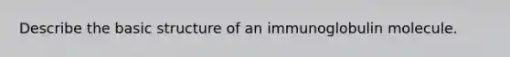 Describe the basic structure of an immunoglobulin molecule.