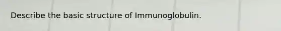 Describe the basic structure of Immunoglobulin.