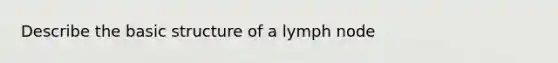 Describe the basic structure of a lymph node