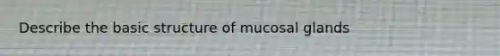 Describe the basic structure of mucosal glands