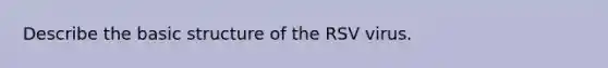 Describe the basic structure of the RSV virus.