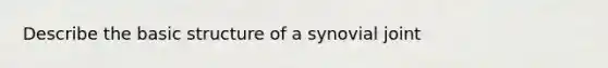 Describe the basic structure of a synovial joint