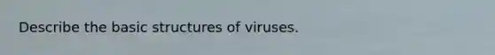 Describe the basic structures of viruses.