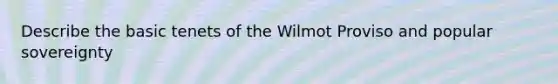 Describe the basic tenets of the Wilmot Proviso and popular sovereignty