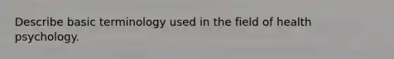 Describe basic terminology used in the field of health psychology.