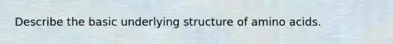 Describe the basic underlying structure of <a href='https://www.questionai.com/knowledge/k9gb720LCl-amino-acids' class='anchor-knowledge'>amino acids</a>.