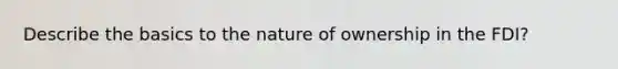 Describe the basics to the nature of ownership in the FDI?