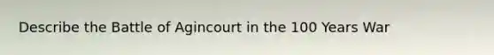 Describe the Battle of Agincourt in the 100 Years War