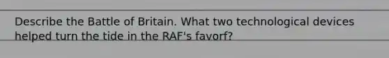 Describe the Battle of Britain. What two technological devices helped turn the tide in the RAF's favorf?