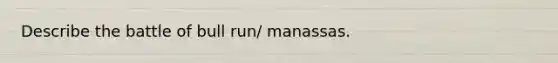 Describe the battle of bull run/ manassas.