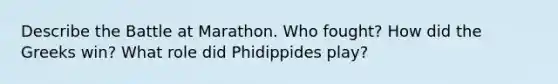 Describe the Battle at Marathon. Who fought? How did the Greeks win? What role did Phidippides play?