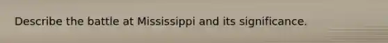 Describe the battle at Mississippi and its significance.