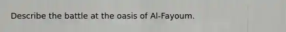 Describe the battle at the oasis of Al-Fayoum.