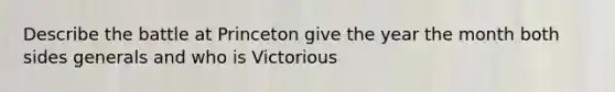 Describe the battle at Princeton give the year the month both sides generals and who is Victorious