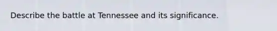 Describe the battle at Tennessee and its significance.