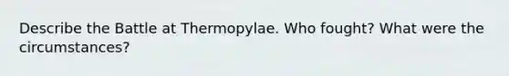 Describe the Battle at Thermopylae. Who fought? What were the circumstances?